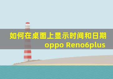 如何在桌面上显示时间和日期oppo Reno6plus